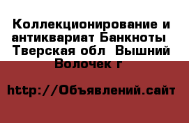 Коллекционирование и антиквариат Банкноты. Тверская обл.,Вышний Волочек г.